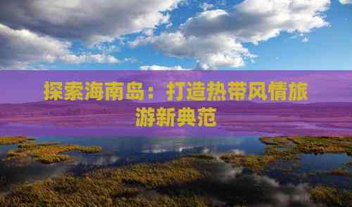 海南高端定制旅游 打造专属非凡旅程，探索海岛奢华新境界